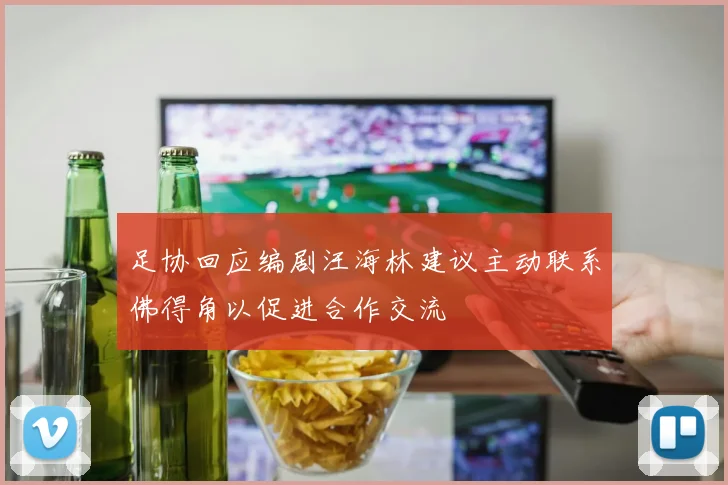 足协回应编剧汪海林建议主动联系佛得角以促进合作交流
