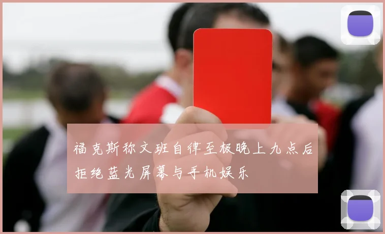 福克斯称文班自律至极晚上九点后拒绝蓝光屏幕与手机娱乐