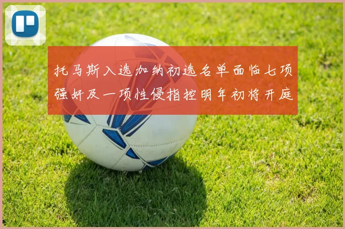 托马斯入选加纳初选名单面临七项强奸及一项性侵指控明年初将开庭审理