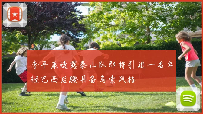 李平康透露泰山队即将引进一名年轻巴西后腰具备乌索风格