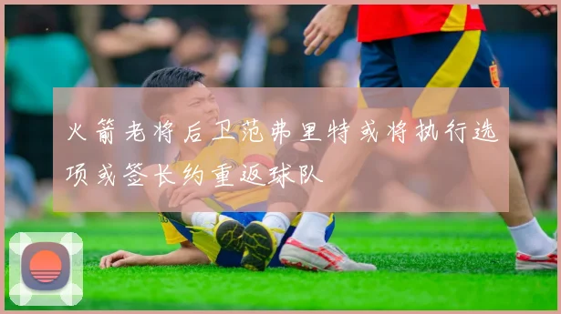 火箭老将后卫范弗里特或将执行选项或签长约重返球队