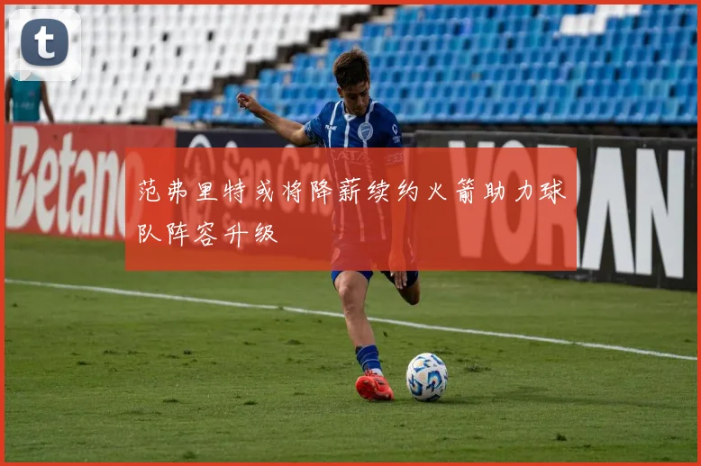 范弗里特或将降薪续约火箭助力球队阵容升级