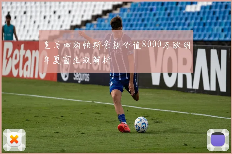 皇马回购帕斯条款价值8000万欧明年夏窗生效解析