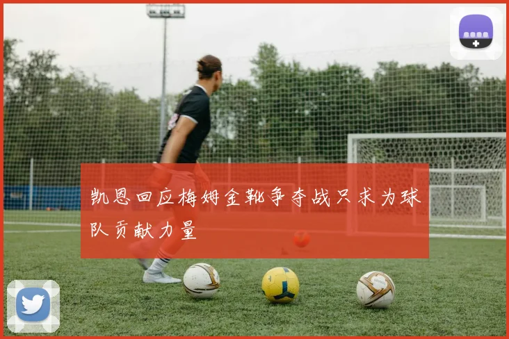 凯恩回应梅姆金靴争夺战只求为球队贡献力量