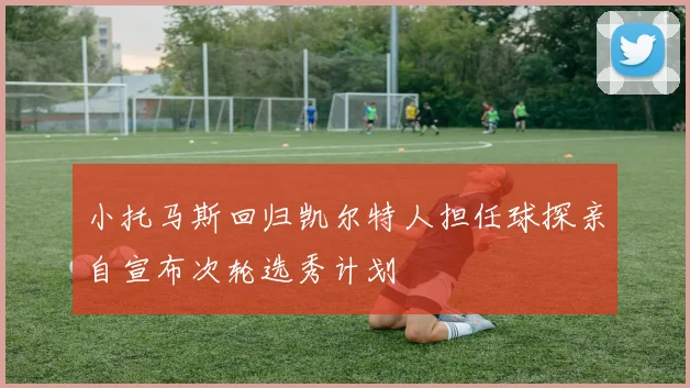 小托马斯回归凯尔特人担任球探亲自宣布次轮选秀计划