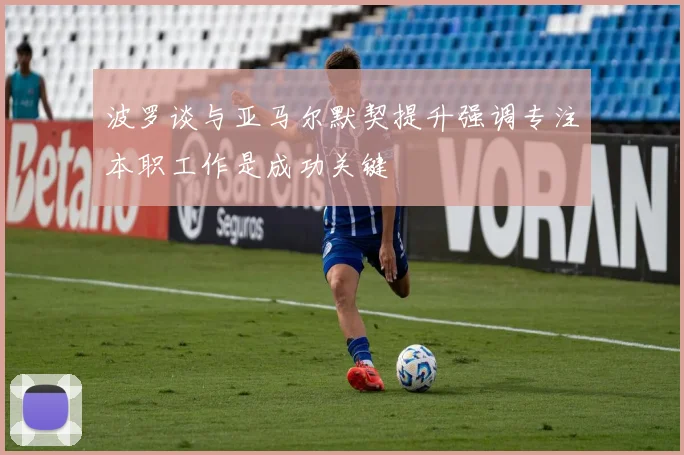 波罗谈与亚马尔默契提升强调专注本职工作是成功关键