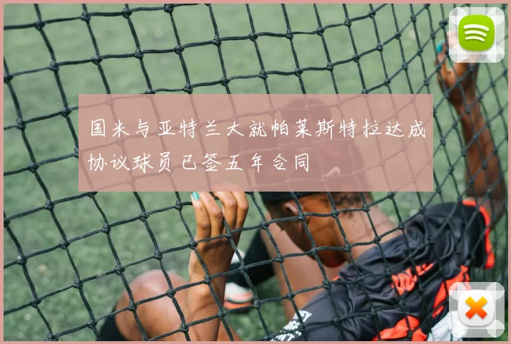 国米与亚特兰大就帕莱斯特拉达成协议球员已签五年合同