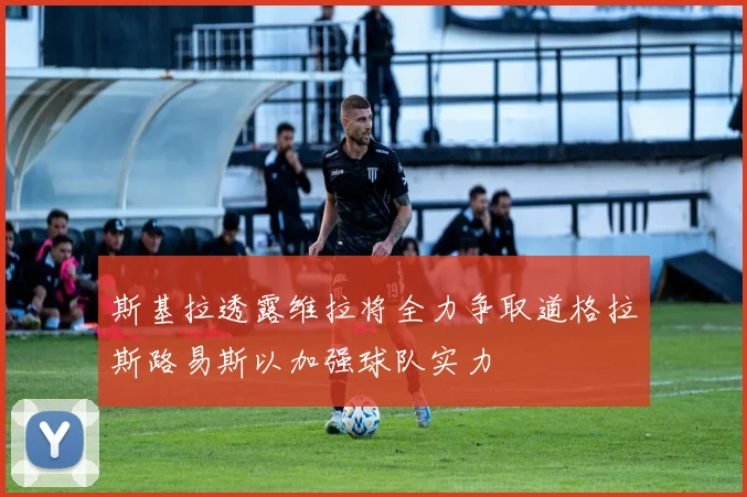 斯基拉透露维拉将全力争取道格拉斯路易斯以加强球队实力