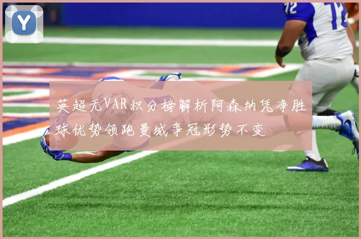 英超无VAR积分榜解析阿森纳凭净胜球优势领跑曼城争冠形势不变
